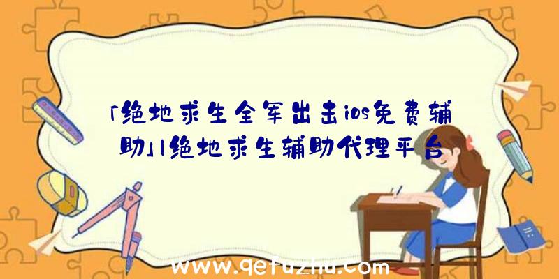 「绝地求生全军出击ios免费辅助」|绝地求生辅助代理平台